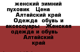 женский зимний пуховик › Цена ­ 2 500 - Алтайский край Одежда, обувь и аксессуары » Женская одежда и обувь   . Алтайский край